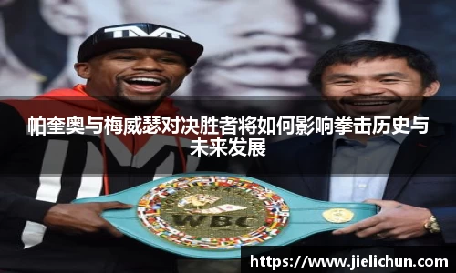 帕奎奥与梅威瑟对决胜者将如何影响拳击历史与未来发展